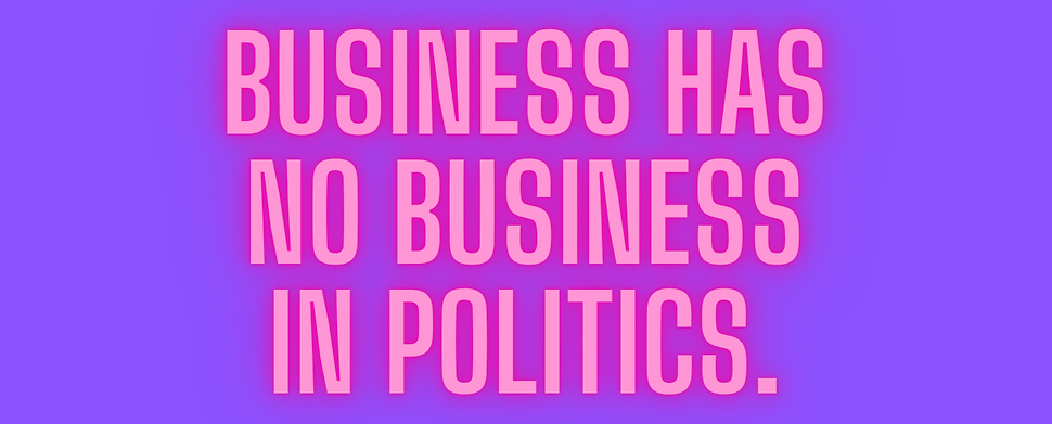 Business has no business in politics.
